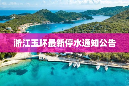 浙江玉环最新停水通知公告