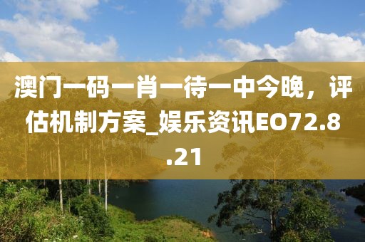 澳门一码一肖一待一中今晚，评估机制方案_娱乐资讯EO72.8.21