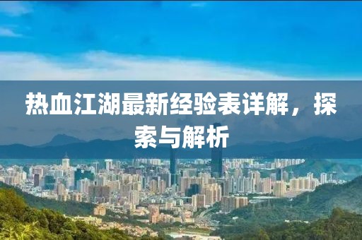 热血江湖最新经验表详解，探索与解析