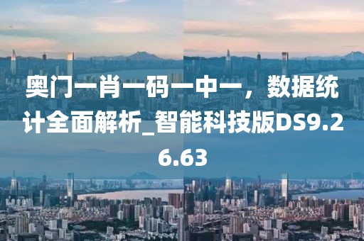 奥门一肖一码一中一，数据统计全面解析_智能科技版DS9.26.63