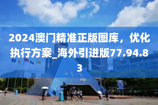2024澳门精准正版图库，优化执行方案_海外引进版77.94.83