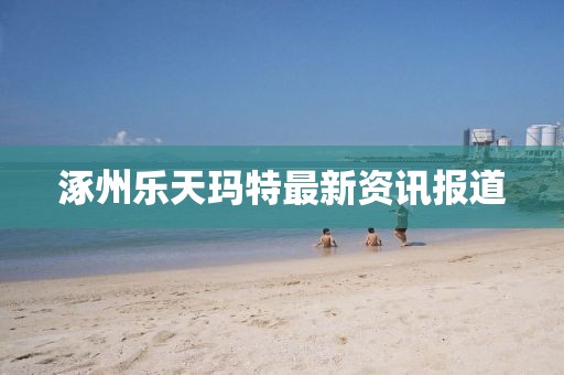 涿州乐天玛特最新资讯报道