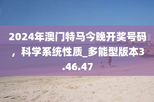 2024年澳门特马今晚开奖号码，科学系统性质_多能型版本3.46.47