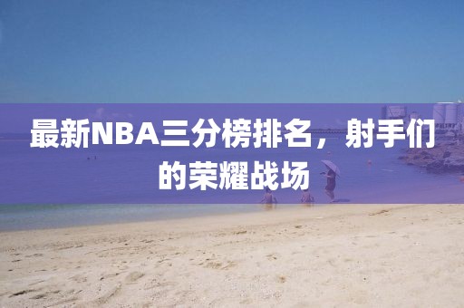 最新NBA三分榜排名，射手们的荣耀战场