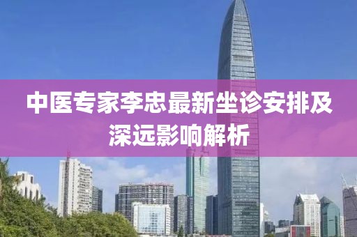 中医专家李忠最新坐诊安排及深远影响解析