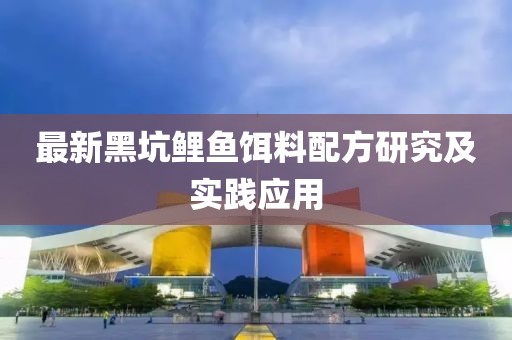 最新黑坑鲤鱼饵料配方研究及实践应用