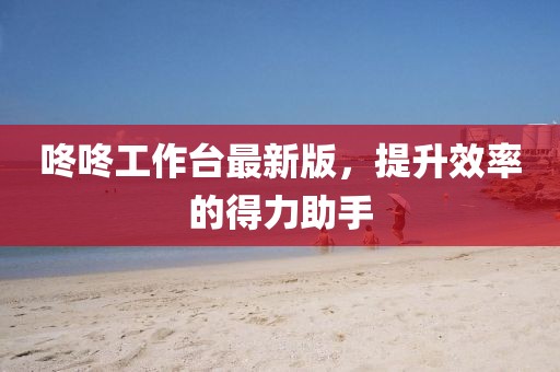 咚咚工作台最新版，提升效率的得力助手
