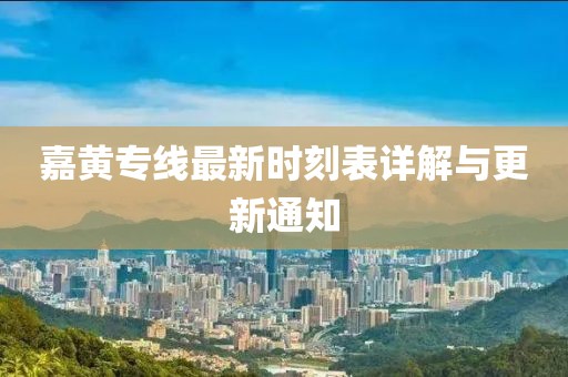 嘉黄专线最新时刻表详解与更新通知