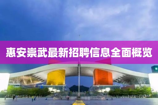 惠安崇武最新招聘信息全面概览