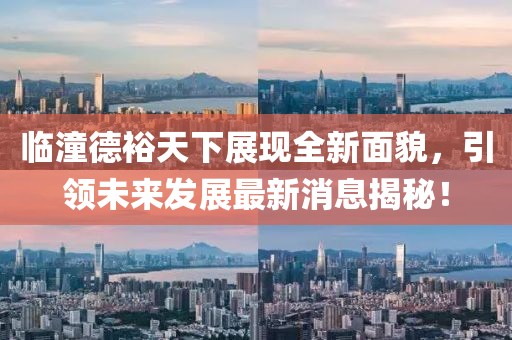 临潼德裕天下展现全新面貌，引领未来发展最新消息揭秘！