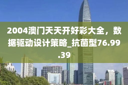 2004澳门天天开好彩大全，数据驱动设计策略_抗菌型76.99.39