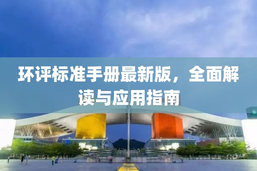 环评标准手册最新版，全面解读与应用指南