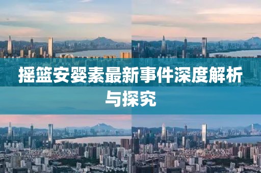 摇篮安婴素最新事件深度解析与探究
