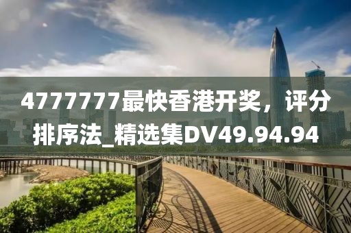 4777777最快香港开奖，评分排序法_精选集DV49.94.94