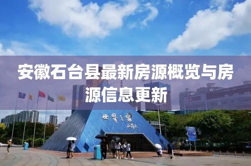 安徽石台县最新房源概览与房源信息更新