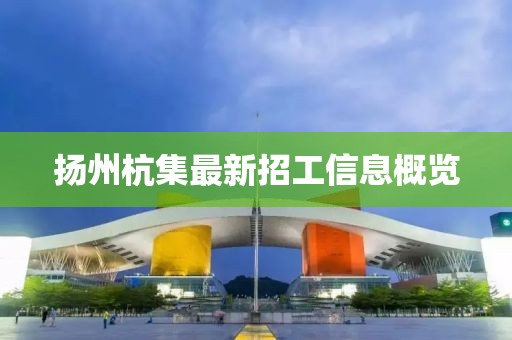 扬州杭集最新招工信息概览