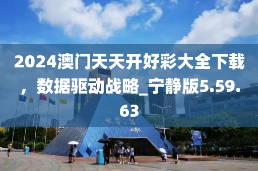 2024澳门天天开好彩大全下载，数据驱动战略_宁静版5.59.63