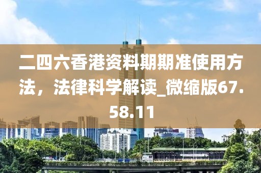 二四六香港资料期期准使用方法，法律科学解读_微缩版67.58.11