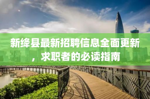 新绛县最新招聘信息全面更新，求职者的必读指南