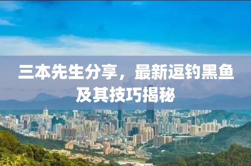 三本先生分享，最新逗钓黑鱼及其技巧揭秘