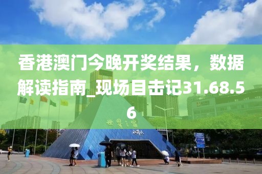 香港澳门今晚开奖结果，数据解读指南_现场目击记31.68.56