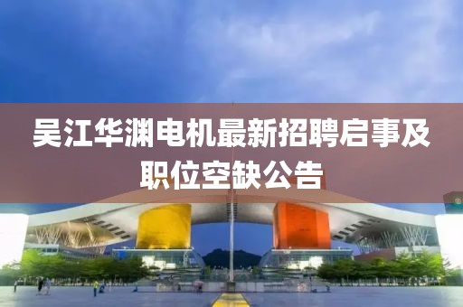 吴江华渊电机最新招聘启事及职位空缺公告