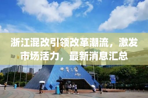 浙江混改引领改革潮流，激发市场活力，最新消息汇总
