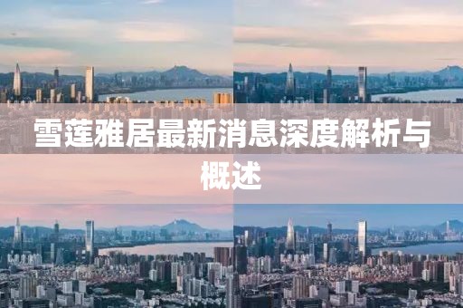 雪莲雅居最新消息深度解析与概述