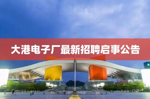 大港电子厂最新招聘启事公告