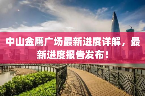 中山金鹰广场最新进度详解，最新进度报告发布！