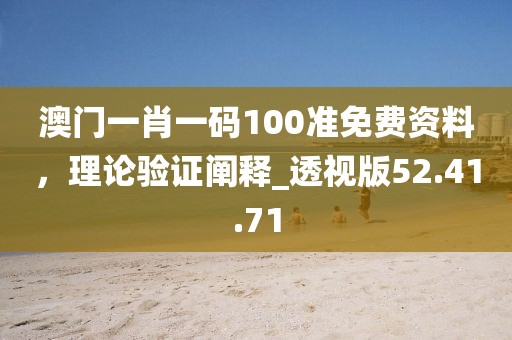 澳门一肖一码100准免费资料，理论验证阐释_透视版52.41.71