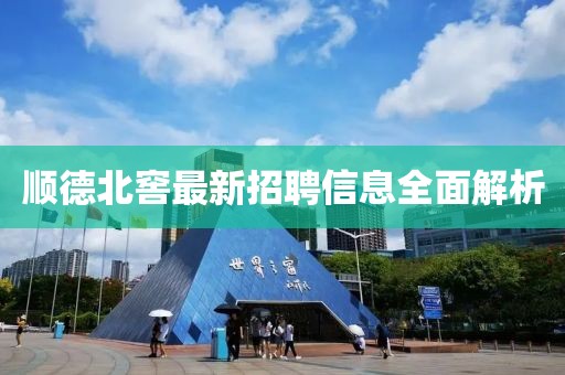 顺德北窖最新招聘信息全面解析