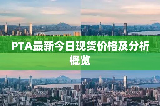 PTA最新今日现货价格及分析概览