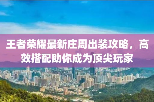 王者荣耀最新庄周出装攻略，高效搭配助你成为顶尖玩家