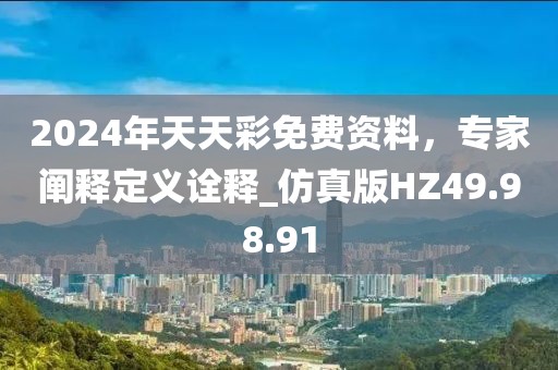 2024年天天彩免费资料，专家阐释定义诠释_仿真版HZ49.98.91