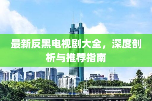 最新反黑电视剧大全，深度剖析与推荐指南