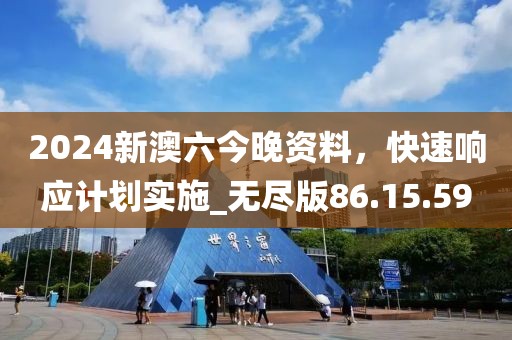 2024新澳六今晚资料，快速响应计划实施_无尽版86.15.59