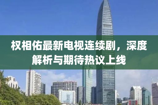 权相佑最新电视连续剧，深度解析与期待热议上线