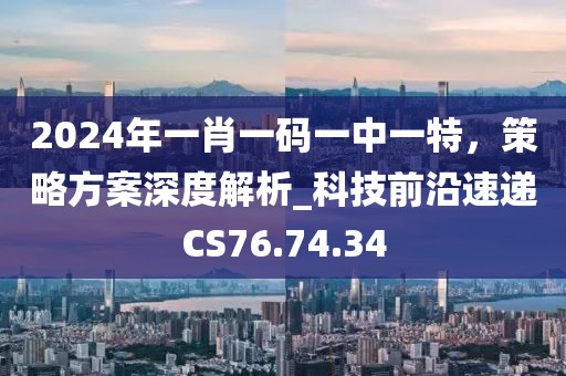 2024年一肖一码一中一特，策略方案深度解析_科技前沿速递CS76.74.34