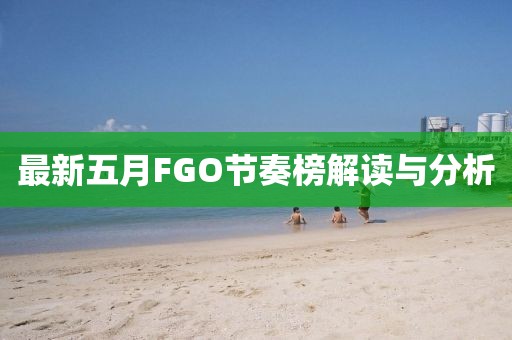 最新五月FGO节奏榜解读与分析