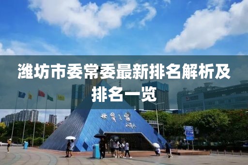 潍坊市委常委最新排名解析及排名一览