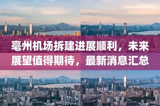 亳州机场拆建进展顺利，未来展望值得期待，最新消息汇总