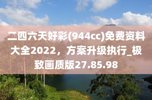 二四六天好彩(944cc)免费资料大全2022，方案升级执行_极致画质版27.85.98