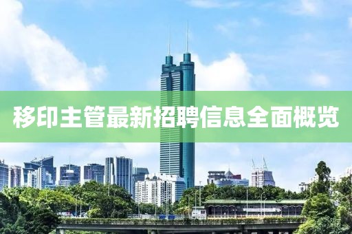 移印主管最新招聘信息全面概览