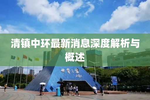 清镇中环最新消息深度解析与概述