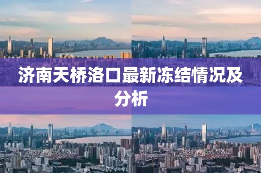 济南天桥洛口最新冻结情况及分析