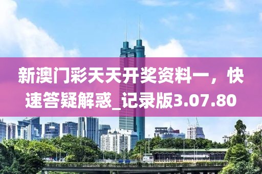 新澳门彩天天开奖资料一，快速答疑解惑_记录版3.07.80