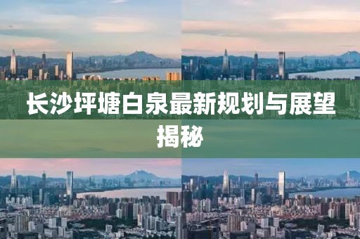 长沙坪塘白泉最新规划与展望揭秘