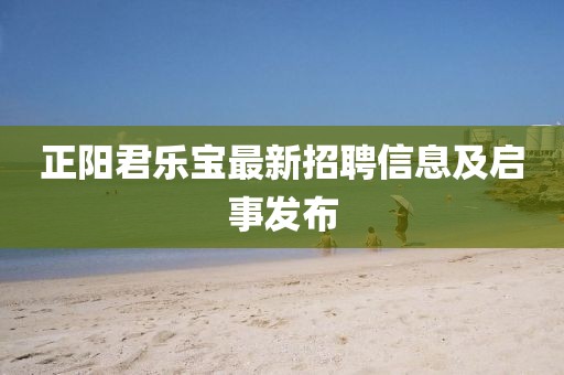 正阳君乐宝最新招聘信息及启事发布