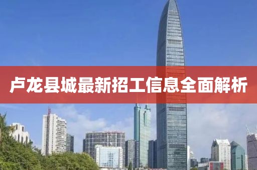 卢龙县城最新招工信息全面解析